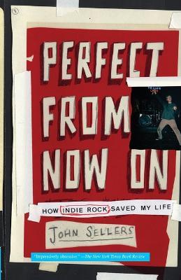 Perfect From Now On: How Indie Rock Saved My Life - John Sellers - cover