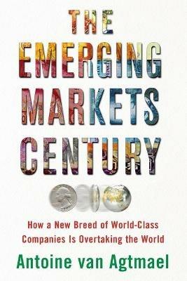 The Emerging Markets Century: How a New Breed of World-Class Companies Is Overtaking the World - Antoine Van Agtmael - cover