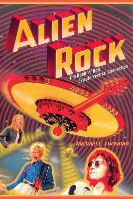 Alien Rock: The Rock 'n' Roll Extraterrestrial Connection - Michael Luckman - cover