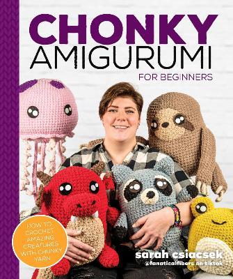 Chonky Amigurumi: How to Crochet Amazing Critters & Creatures with Chunky Yarn - Sarah Csiacsek - cover