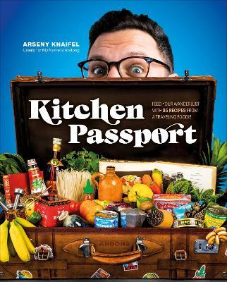 Kitchen Passport: Feed Your Wanderlust with 85 Recipes from a Traveling Foodie - Arseny Knaifel - cover