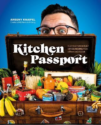 Kitchen Passport: Feed Your Wanderlust with 85 Recipes from a Traveling Foodie - Arseny Knaifel - cover