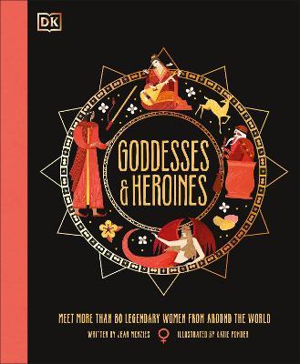 Goddesses and Heroines: Meet More Than 80 Legendary Women From Around the World - Jean Menzies - cover