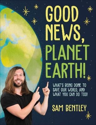Good News, Planet Earth: What’s Being Done to Save Our World, and What You Can Do Too! - Sam Bentley - cover