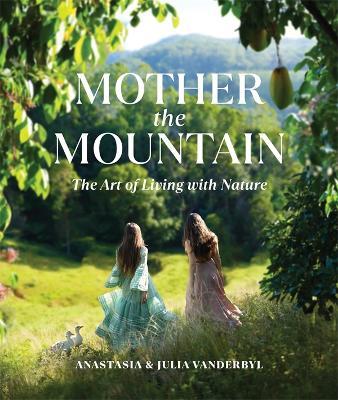 Mother the Mountain: The Art of Living with Nature - Julia Vanderbyl,Anastasia Vanderbyl - cover