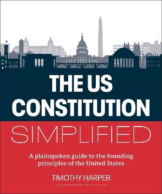 The U.S. Constitution Simplified: A plainspoken guide to the founding principles of the United States - Timothy Harper - cover