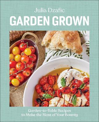 Garden Grown: Garden-to-Table Recipes to Make the Most of Your Bounty: A Cookbook - Julia Dzafic - cover