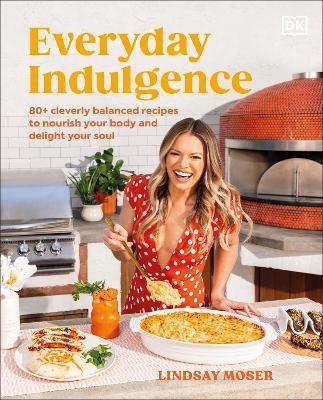 Everyday Indulgence: 80+ Cleverly Balanced Recipes to Nourish Your Body and Delight Your Soul: A Cookbook - Lindsay Moser,Lindsay Moser - cover