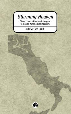 Storming Heaven: Class Composition and Struggle in Italian Autonomist Marxism - Steve Wright - cover