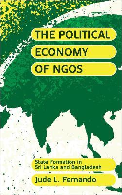 The Political Economy of NGOs: State Formation in Sri Lanka and Bangladesh - Jude L. Fernando - cover