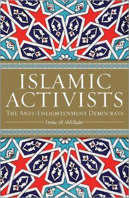 Islamic Activists: The Anti-Enlightenment Democrats - Deina Ali Abdelkader - cover