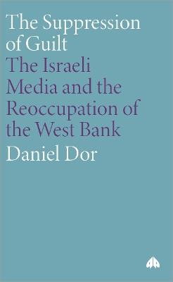 The Suppression of Guilt: The Israeli Media and the Reoccupation of the West Bank - Daniel Dor - cover