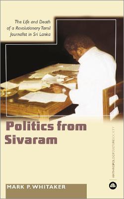 Learning Politics From Sivaram: The Life and Death of a Revolutionary Tamil Journalist in Sri Lanka - Mark P. Whitaker - cover