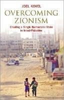 Overcoming Zionism: Creating a Single Democratic State in Israel/Palestine - Joel Kovel - cover