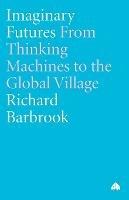 Imaginary Futures: From Thinking Machines to the Global Village - Richard Barbrook - cover