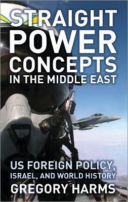 Straight Power Concepts in the Middle East: US Foreign Policy, Israel and World History - Gregory Harms - cover