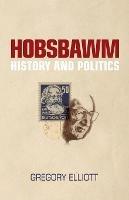 Hobsbawm: History and Politics - Gregory Elliott - cover