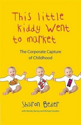 This Little Kiddy Went to Market: The Corporate Capture of Childhood - Sharon Beder,Wendy Varney,Richard Gosden - cover