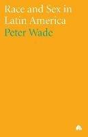 Race and Sex in Latin America - Peter Wade - cover