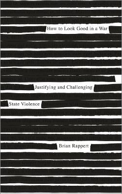 How to Look Good in a War: Justifying and Challenging State Violence - Brian Rappert - cover