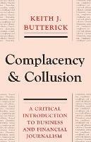 Complacency and Collusion: A Critical Introduction to Business and Financial Journalism - Keith J. Butterick - cover