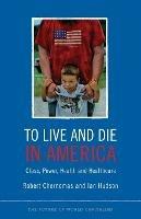 To Live and Die in America: Class, Power, Health and Healthcare - Robert Chernomas,Ian Hudson - cover
