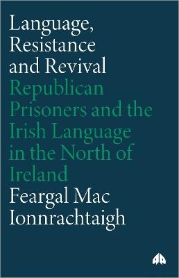 Language, Resistance and Revival: Republican Prisoners and the Irish Language in the North of Ireland - Feargal Mac Ionnrachtaigh - cover