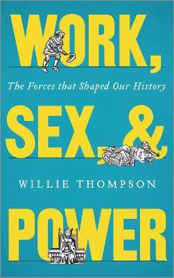 Work, Sex and Power: The Forces that Shaped Our History - Willie Thompson - cover