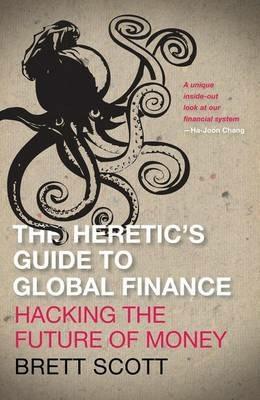The Heretic's Guide to Global Finance: Hacking the Future of Money - Brett Scott - cover