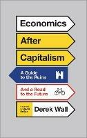 Economics After Capitalism: A Guide to the Ruins and a Road to the Future - Derek Wall - cover