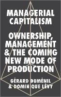 Managerial Capitalism: Ownership, Management and the Coming New Mode of Production - Gerard Dumenil,Dominique Levy - cover