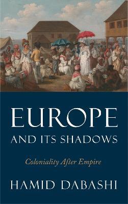 Europe and Its Shadows: Coloniality after Empire - Hamid Dabashi - cover