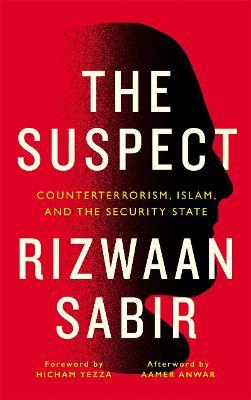 The Suspect: Counterterrorism, Islam, and the Security State - Rizwaan Sabir - cover
