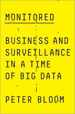 Monitored: Business and Surveillance in a Time of Big Data - Peter Bloom - cover