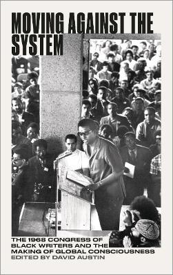 Moving Against the System: The 1968 Congress of Black Writers and the Making of Global Consciousness - cover