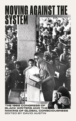 Moving Against the System: The 1968 Congress of Black Writers and the Making of Global Consciousness - cover
