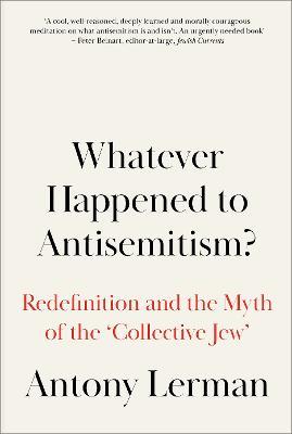 Whatever Happened to Antisemitism?: Redefinition and the Myth of the 'Collective Jew' - Antony Lerman - cover