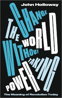 Change the World Without Taking Power: The Meaning of Revolution Today - John Holloway - cover