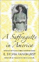 A Suffragette in America: Reflections on Prisoners, Pickets and Political Change - E. Sylvia Pankhurst - cover