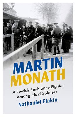 Martin Monath: A Jewish Resistance Fighter Among Nazi Soldiers - Nathaniel Flakin - cover