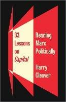 33 Lessons on Capital: Reading Marx Politically - Harry Cleaver - cover