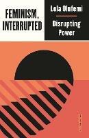 Feminism, Interrupted: Disrupting Power - Lola Olufemi - cover