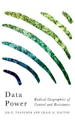 Data Power: Radical Geographies of Control and Resistance - Jim E. Thatcher,Craig M. Dalton - cover