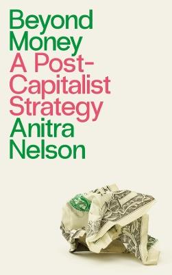 Beyond Money: A Postcapitalist Strategy - Anitra Nelson - cover