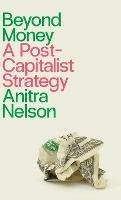 Beyond Money: A Postcapitalist Strategy - Anitra Nelson - cover
