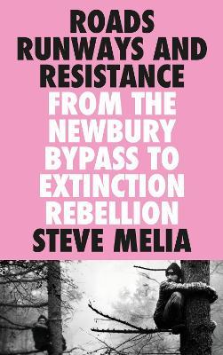 Roads, Runways and Resistance: From the Newbury Bypass to Extinction Rebellion - Steve Melia - cover