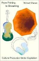 From Printing to Streaming: Cultural Production under Capitalism - Michael Chanan - cover