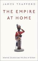 The Empire at Home: Internal Colonies and the End of Britain - James Trafford - cover