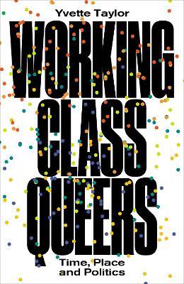 Working-Class Queers: Time, Place and Politics - Yvette Taylor - cover