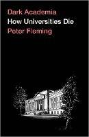 Dark Academia: How Universities Die - Peter Fleming - cover